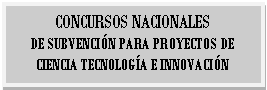 Cuadro de texto: CONCURSOS NACIONALES DE SUBVENCIÓN PARA PROYECTOS DE CIENCIA TECNOLOGÍA E INNOVACIÓN